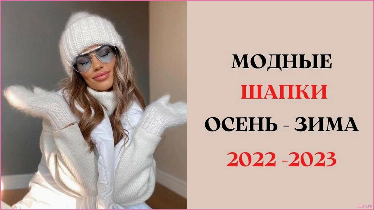 Модные головные уборы осень зима 2022 2023: тренды и стильные варианты